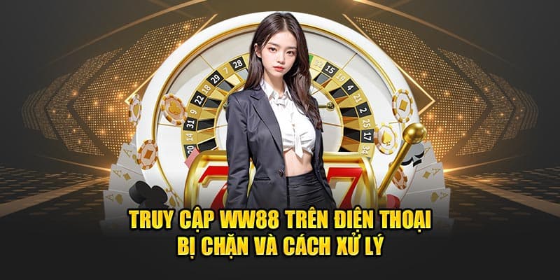 truy-cap-ww88-tren-dien-thoai-bi-chan-va-cach-xu-ly